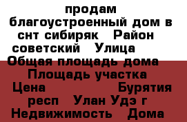 продам благоустроенный дом в снт сибиряк › Район ­ советский › Улица ­ 14 › Общая площадь дома ­ 80 › Площадь участка ­ 7 › Цена ­ 2 000 000 - Бурятия респ., Улан-Удэ г. Недвижимость » Дома, коттеджи, дачи продажа   . Бурятия респ.,Улан-Удэ г.